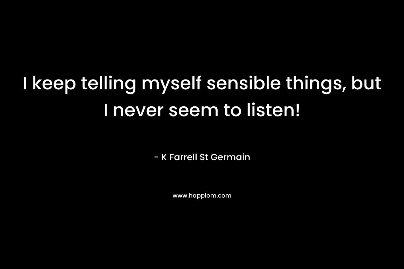 I keep telling myself sensible things, but I never seem to listen!