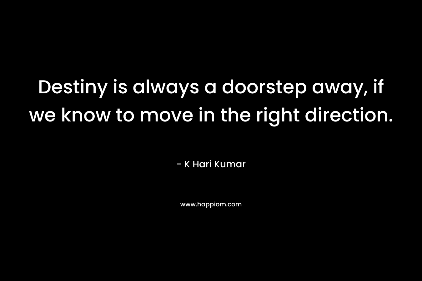 Destiny is always a doorstep away, if we know to move in the right direction.
