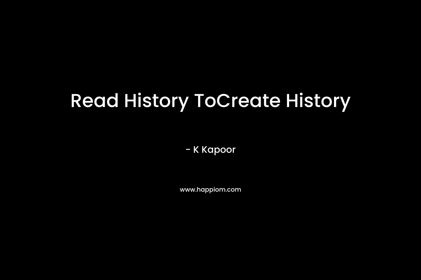 Read History ToCreate History – K Kapoor