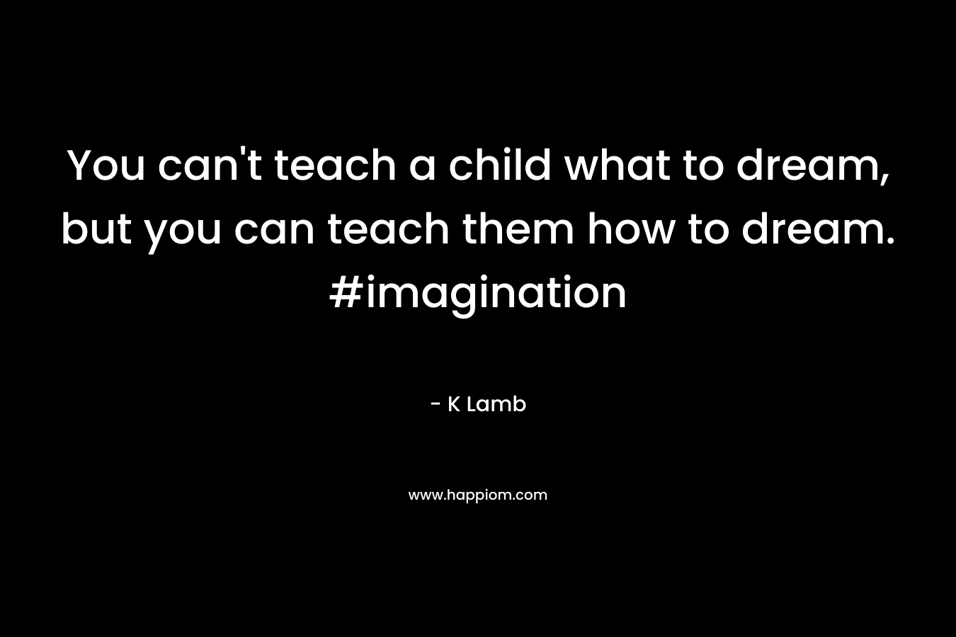 You can't teach a child what to dream, but you can teach them how to dream. #imagination