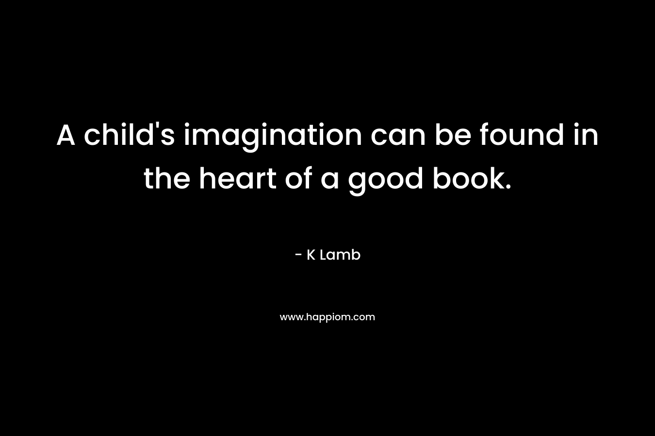 A child's imagination can be found in the heart of a good book.
