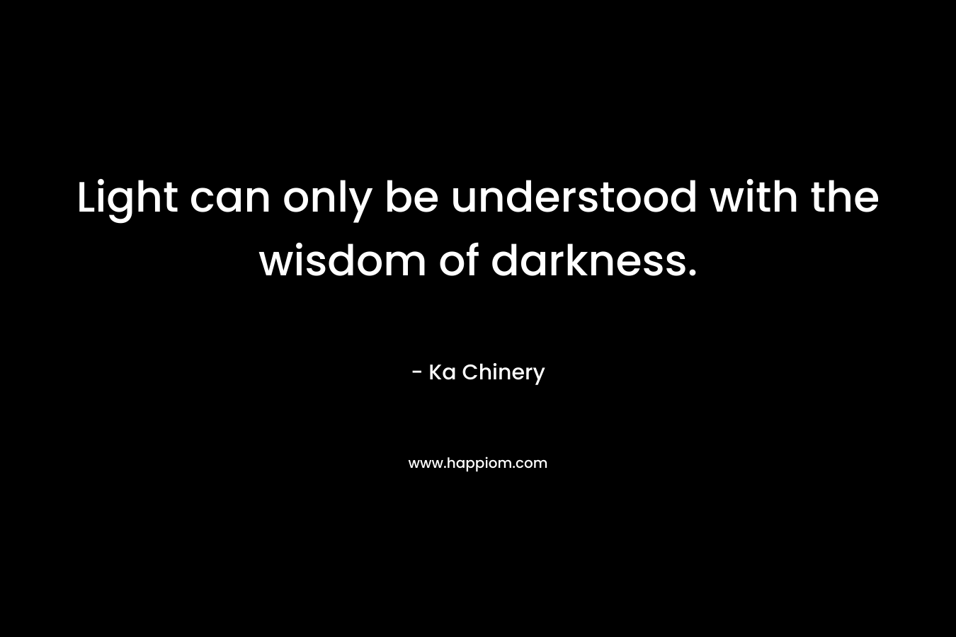 Light can only be understood with the wisdom of darkness.