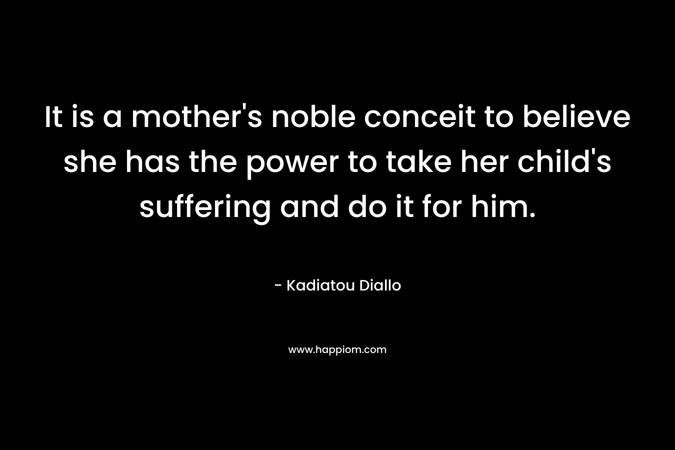 It is a mother's noble conceit to believe she has the power to take her child's suffering and do it for him.