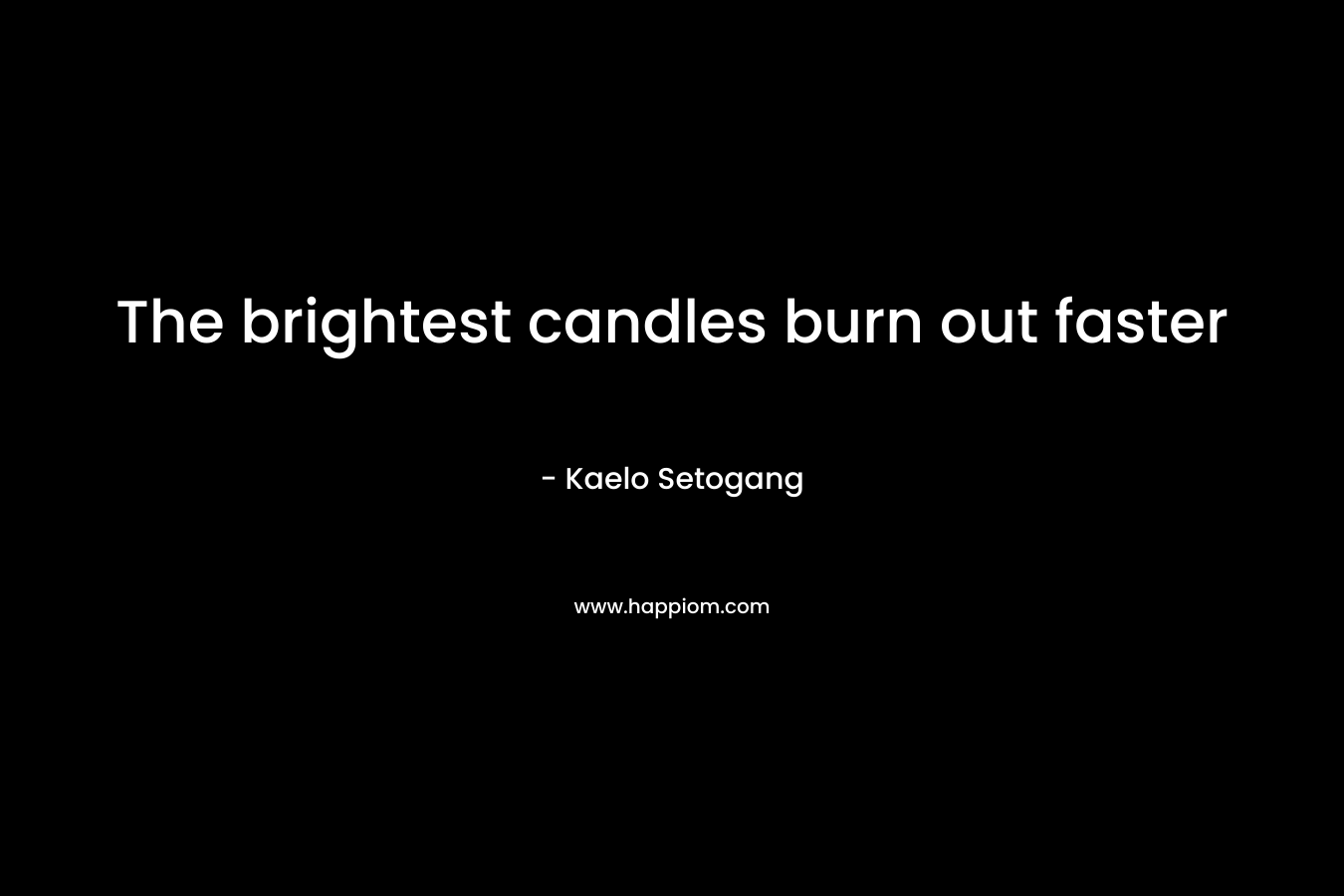 The brightest candles burn out faster – Kaelo Setogang