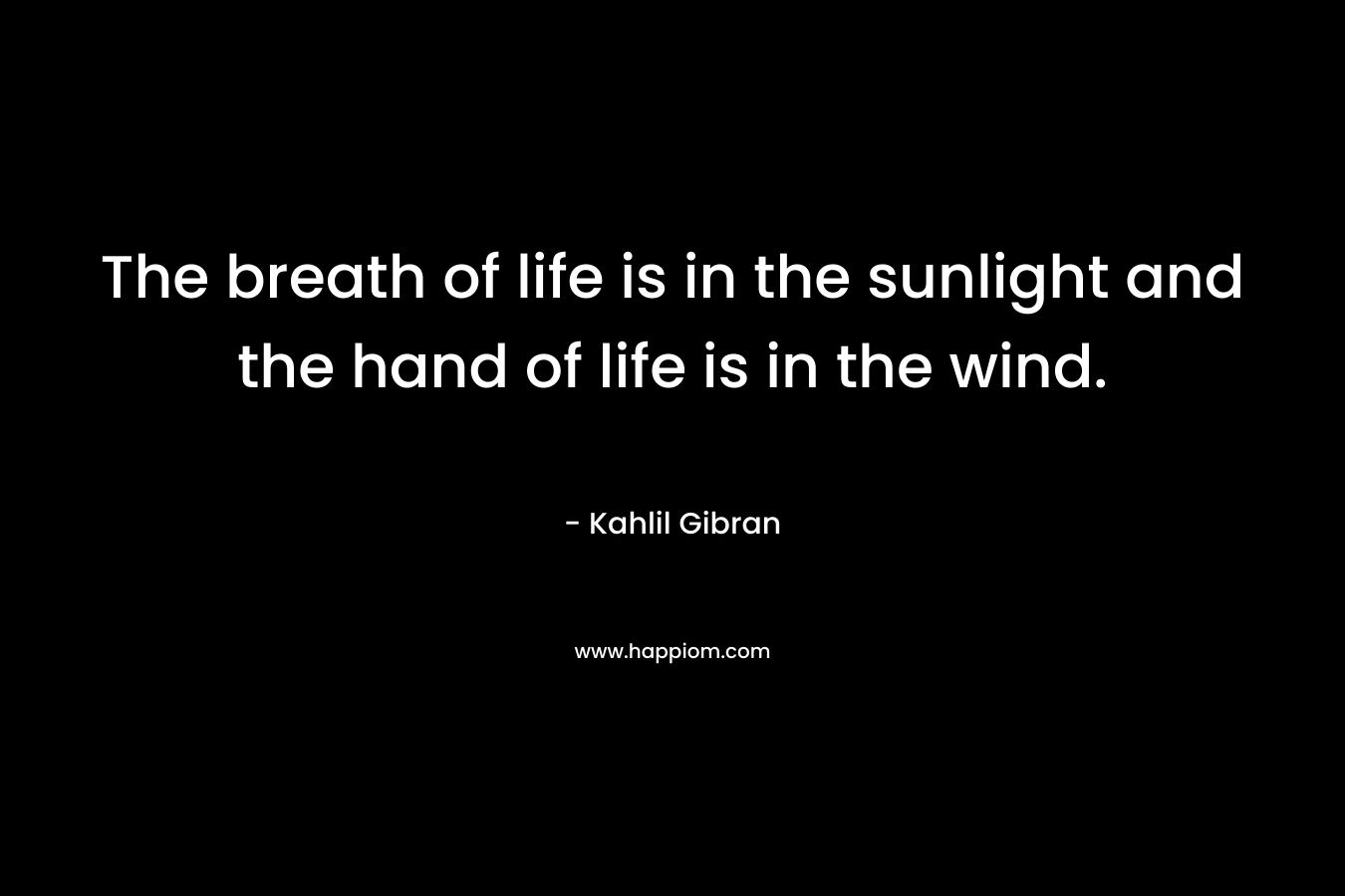 The breath of life is in the sunlight and the hand of life is in the wind.
