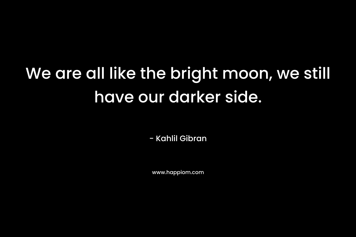 We are all like the bright moon, we still have our darker side.