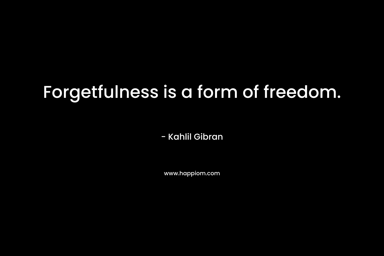 Forgetfulness is a form of freedom.