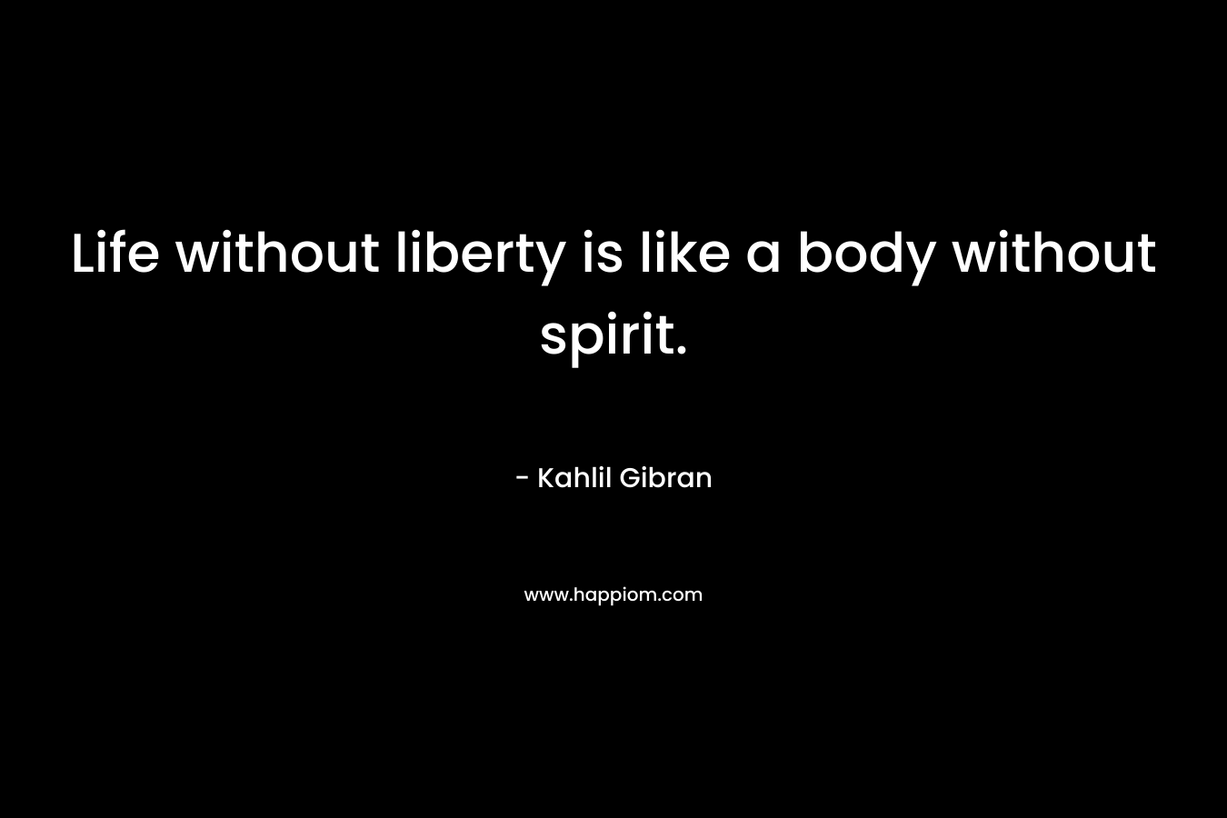 Life without liberty is like a body without spirit.