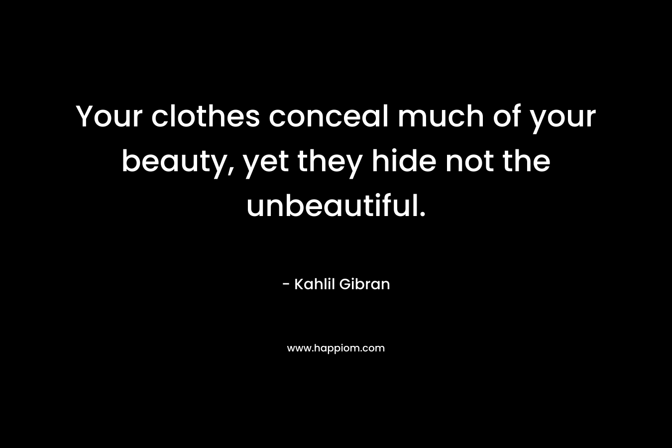 Your clothes conceal much of your beauty, yet they hide not the unbeautiful.