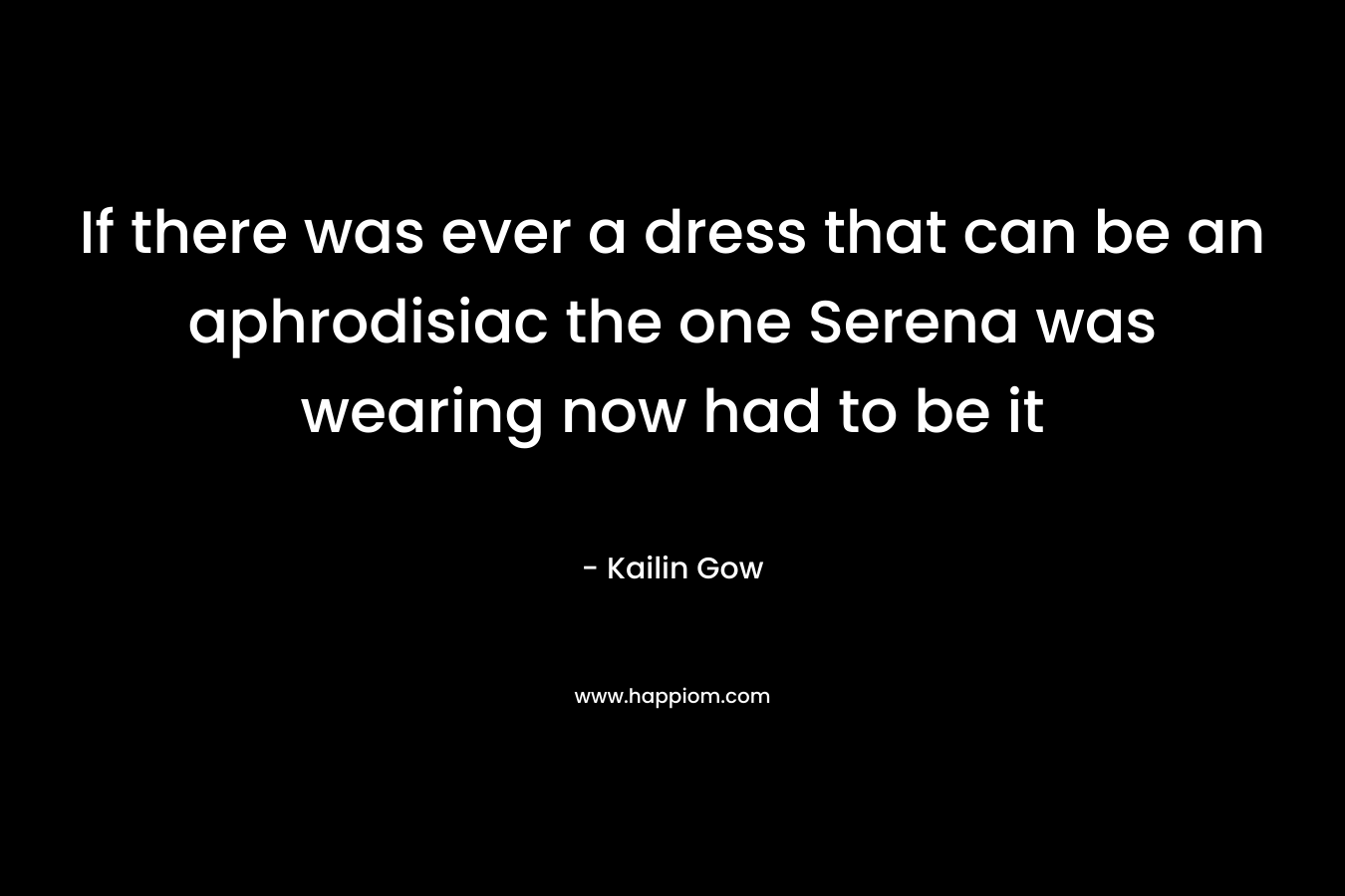 If there was ever a dress that can be an aphrodisiac the one Serena was wearing now had to be it – Kailin Gow