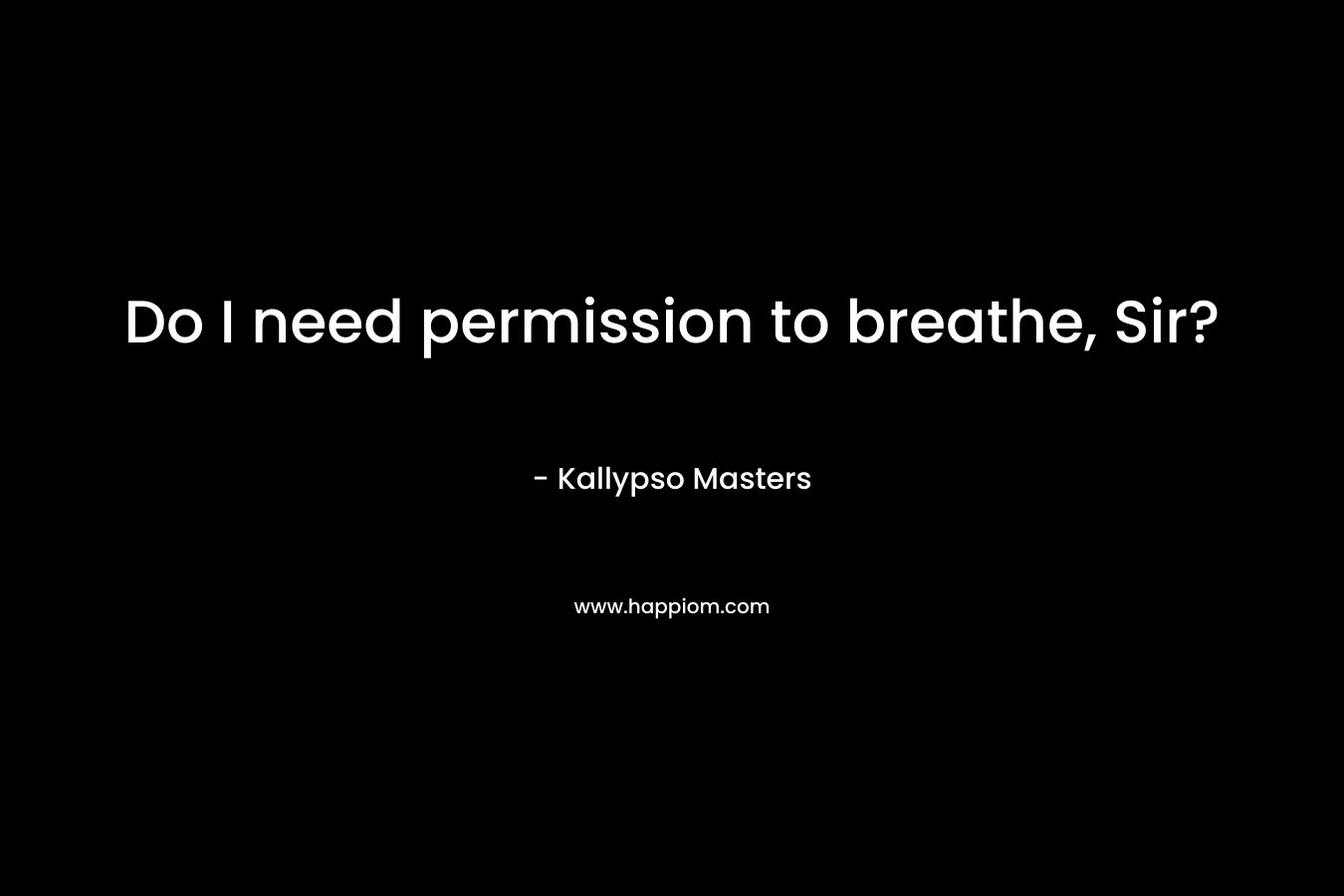 Do I need permission to breathe, Sir? – Kallypso Masters