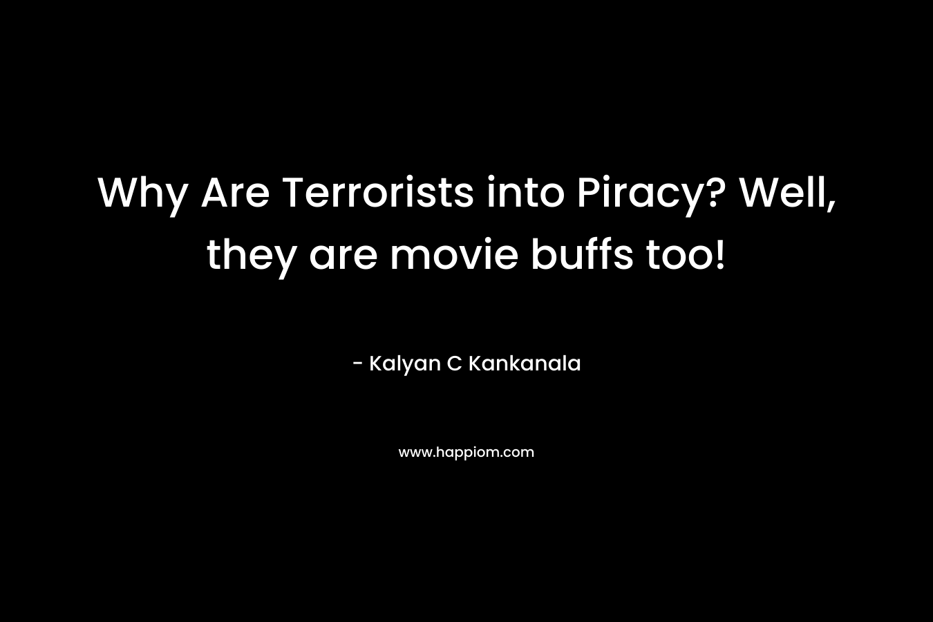 Why Are Terrorists into Piracy? Well, they are movie buffs too! – Kalyan C Kankanala