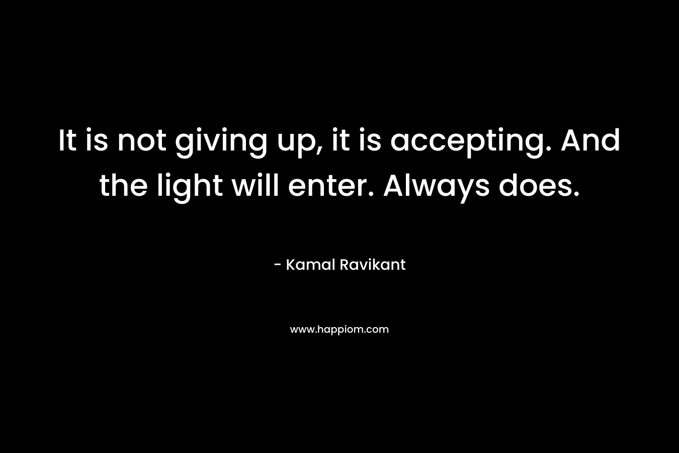 It is not giving up, it is accepting. And the light will enter. Always does.