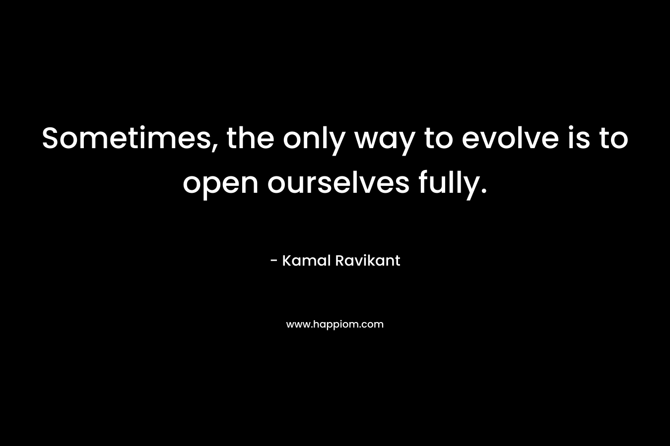 Sometimes, the only way to evolve is to open ourselves fully.