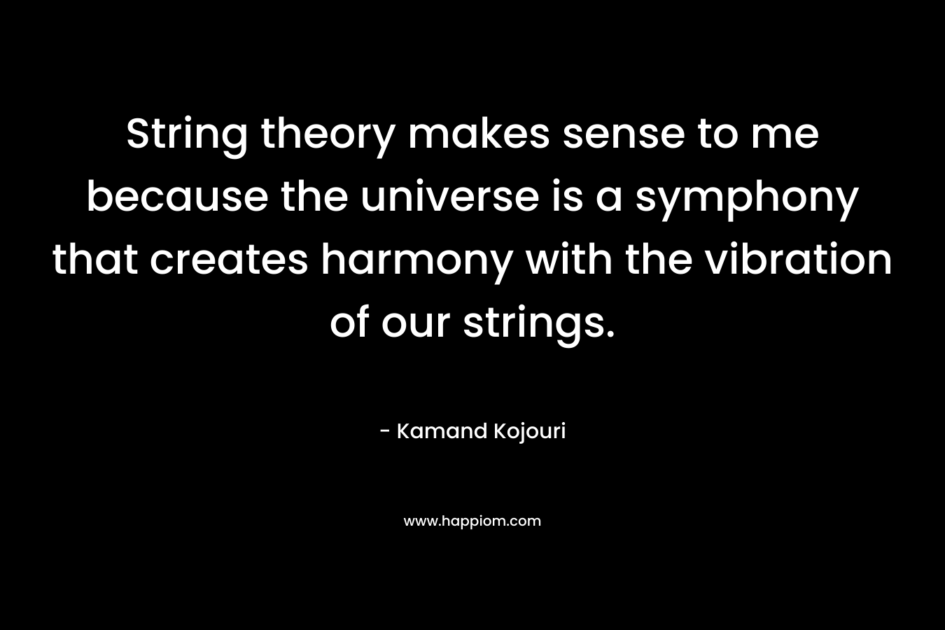 String theory makes sense to me because the universe is a symphony that creates harmony with the vibration of our strings.