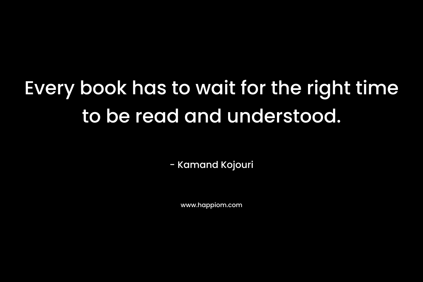 Every book has to wait for the right time to be read and understood.
