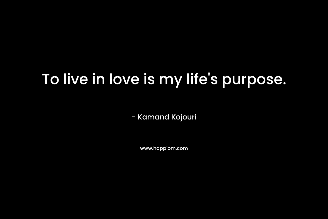 To live in love is my life's purpose.