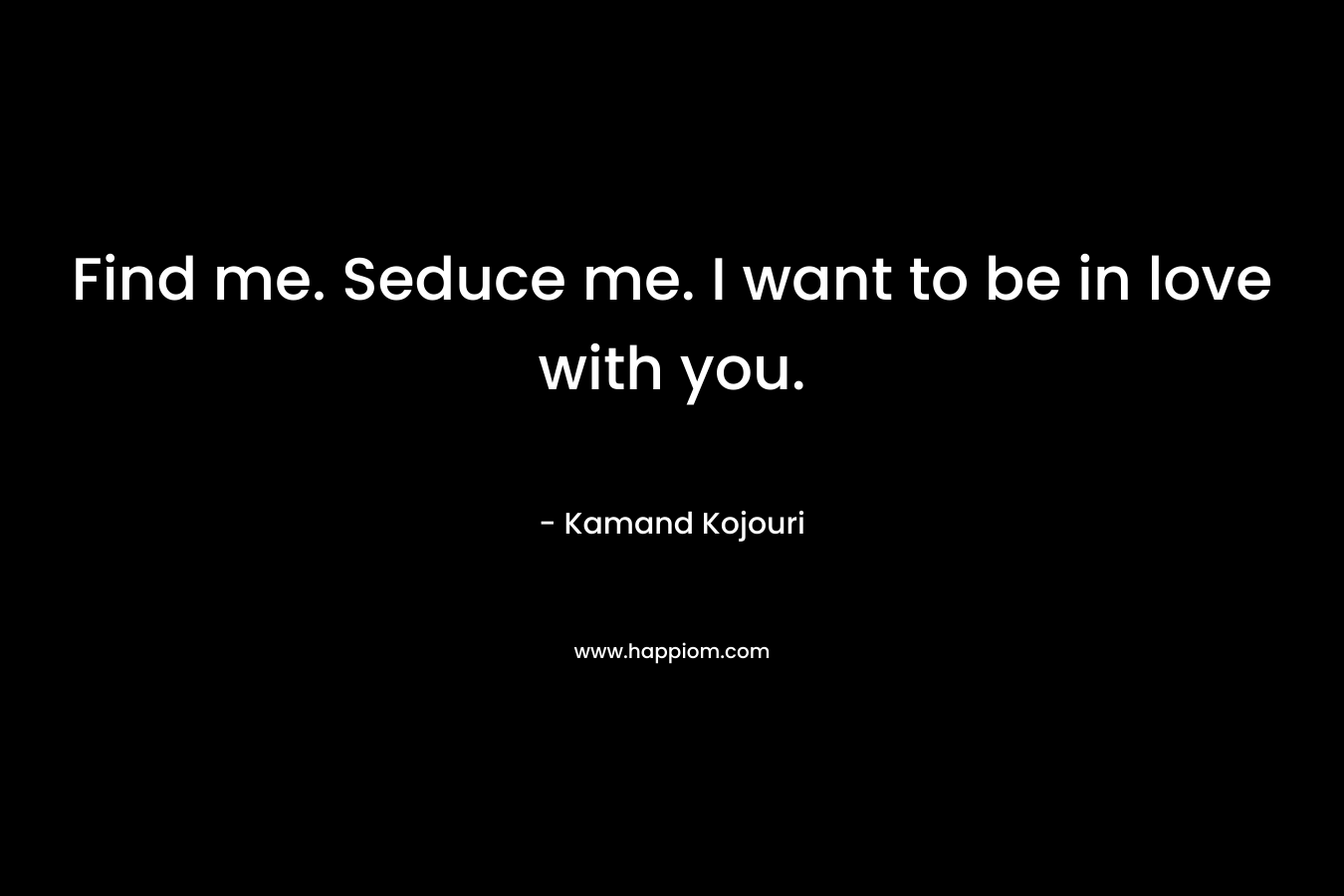 Find me. Seduce me. I want to be in love with you.