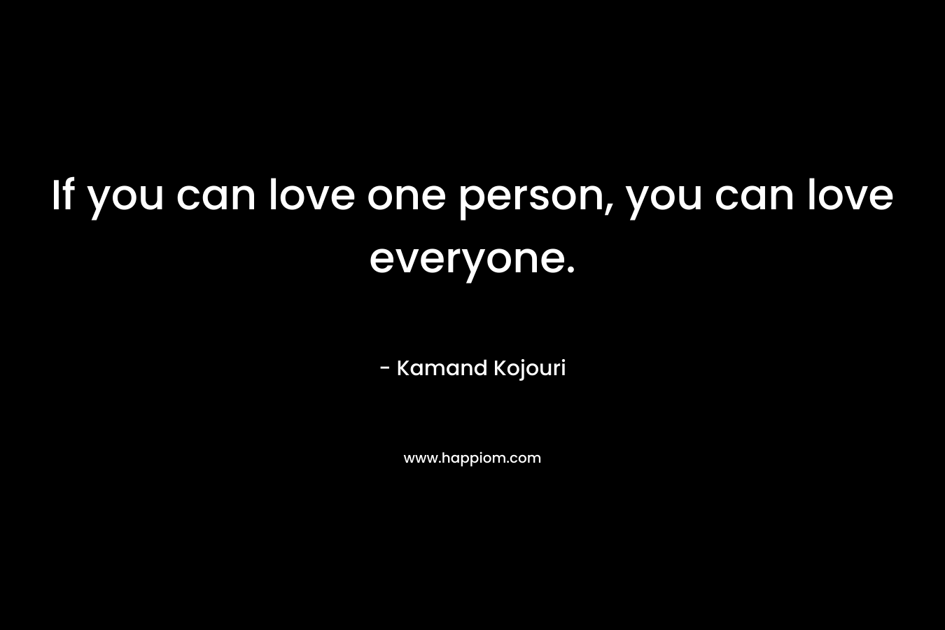 If you can love one person, you can love everyone.