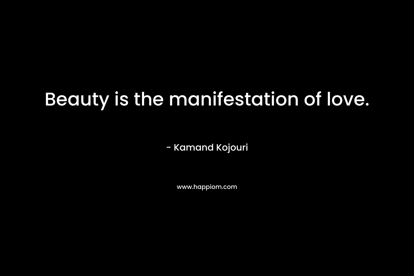 Beauty is the manifestation of love.