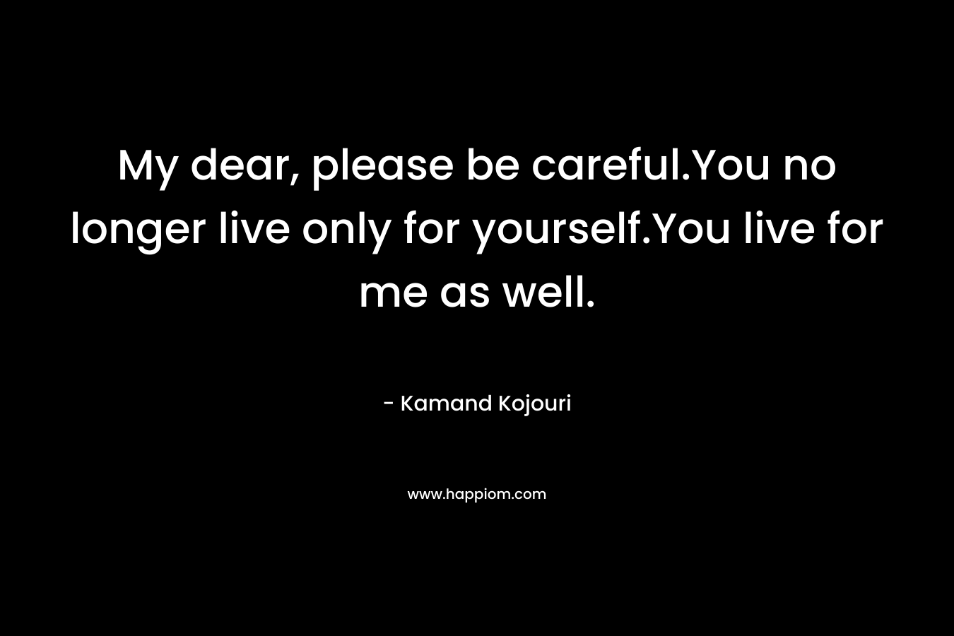 My dear, please be careful.You no longer live only for yourself.You live for me as well.