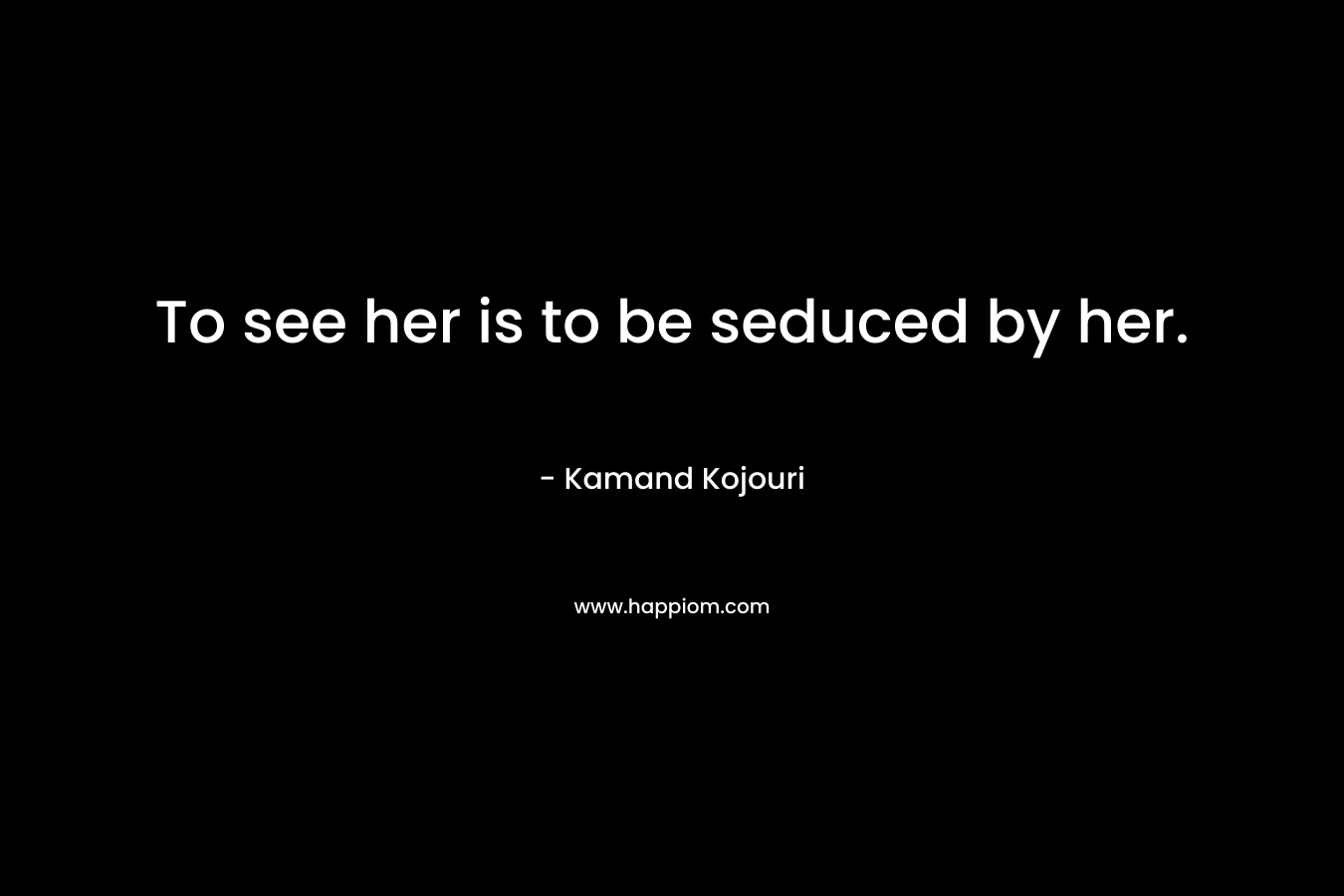 To see her is to be seduced by her.