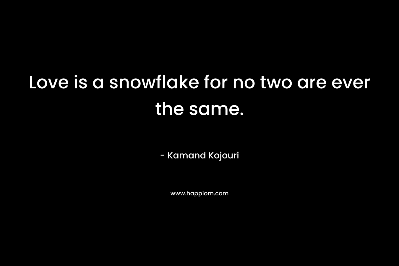 Love is a snowflake for no two are ever the same.
