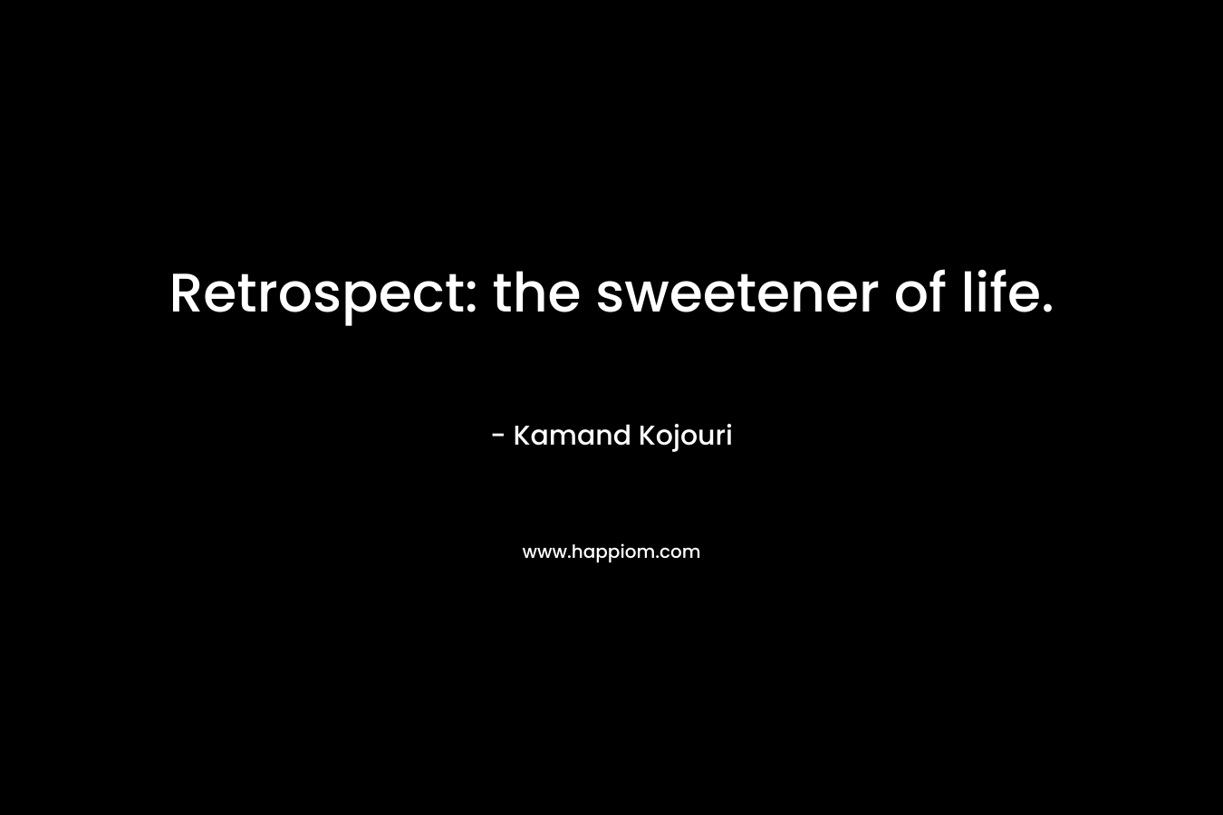 Retrospect: the sweetener of life.