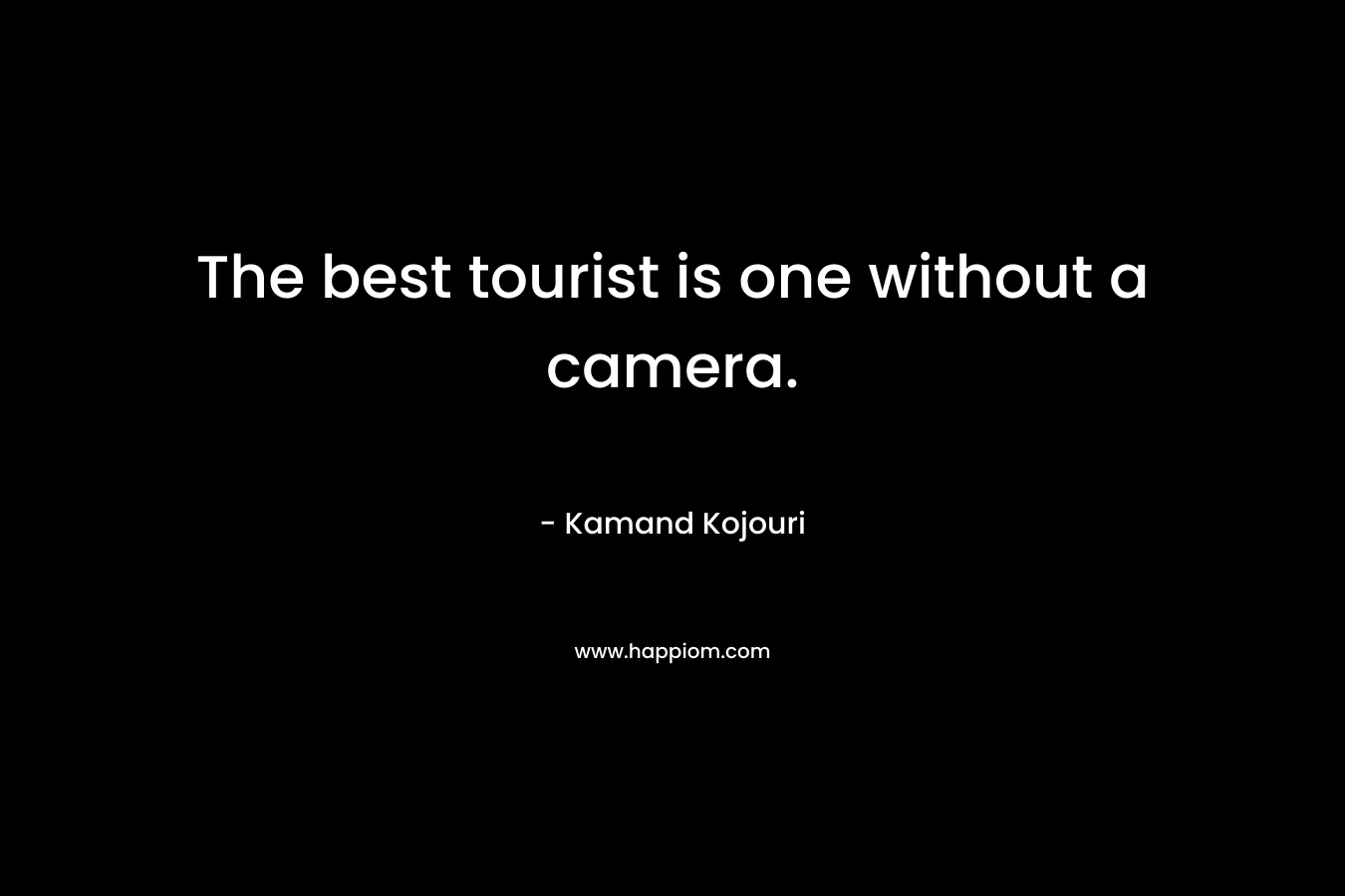 The best tourist is one without a camera.