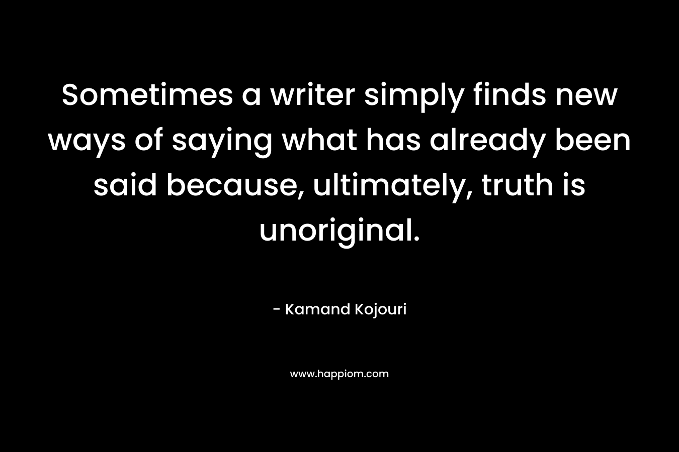 Sometimes a writer simply finds new ways of saying what has already been said because, ultimately, truth is unoriginal.