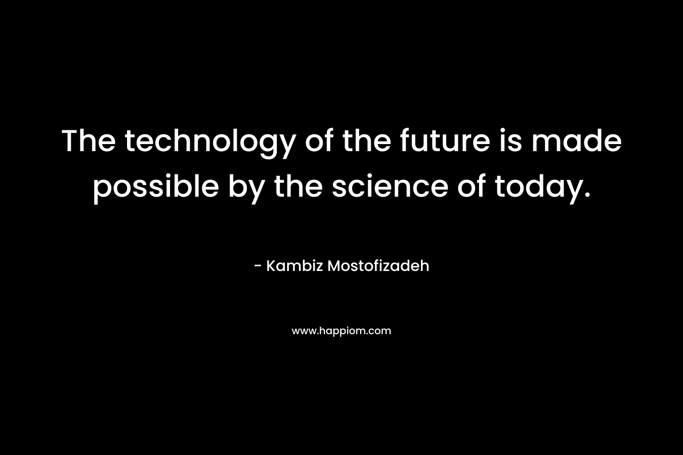 The technology of the future is made possible by the science of today.