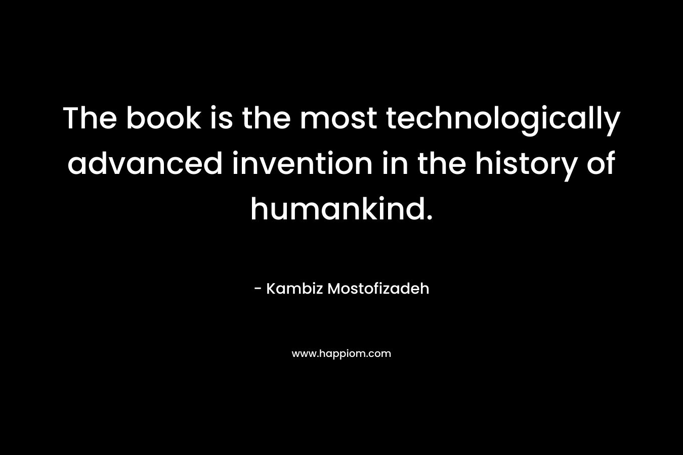The book is the most technologically advanced invention in the history of humankind.