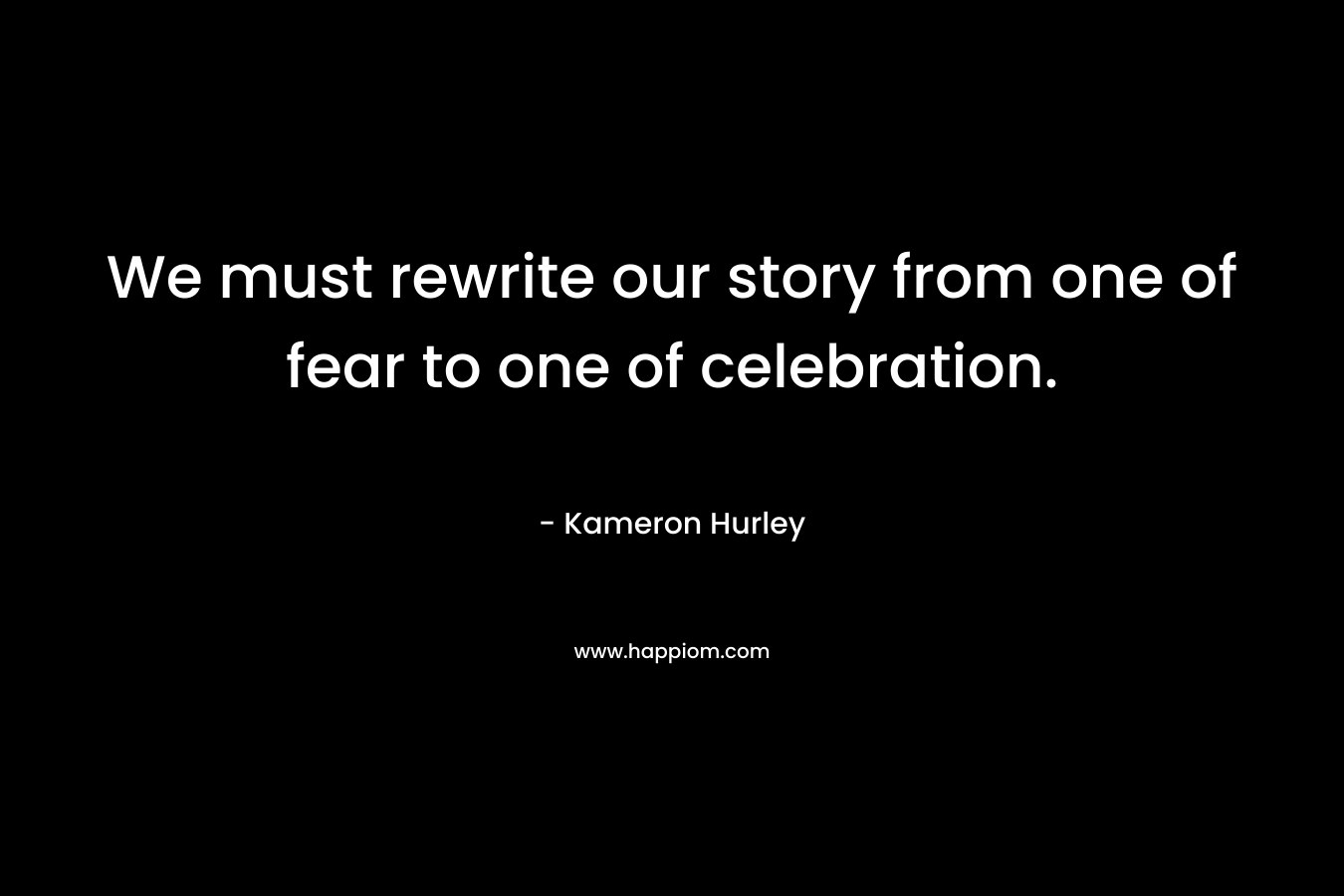 We must rewrite our story from one of fear to one of celebration.