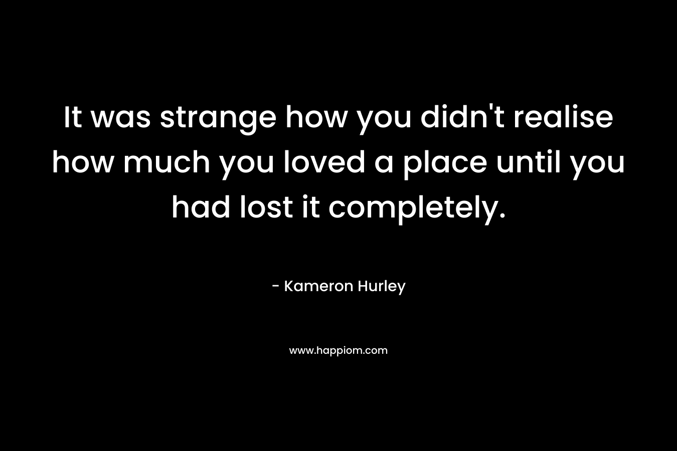 It was strange how you didn't realise how much you loved a place until you had lost it completely.