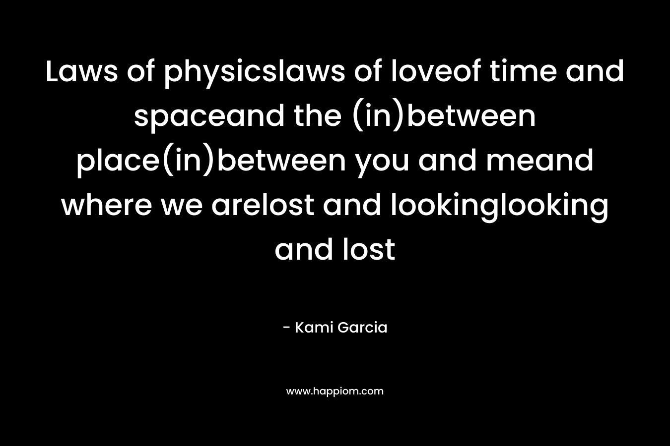 Laws of physicslaws of loveof time and spaceand the (in)between place(in)between you and meand where we arelost and lookinglooking and lost – Kami Garcia