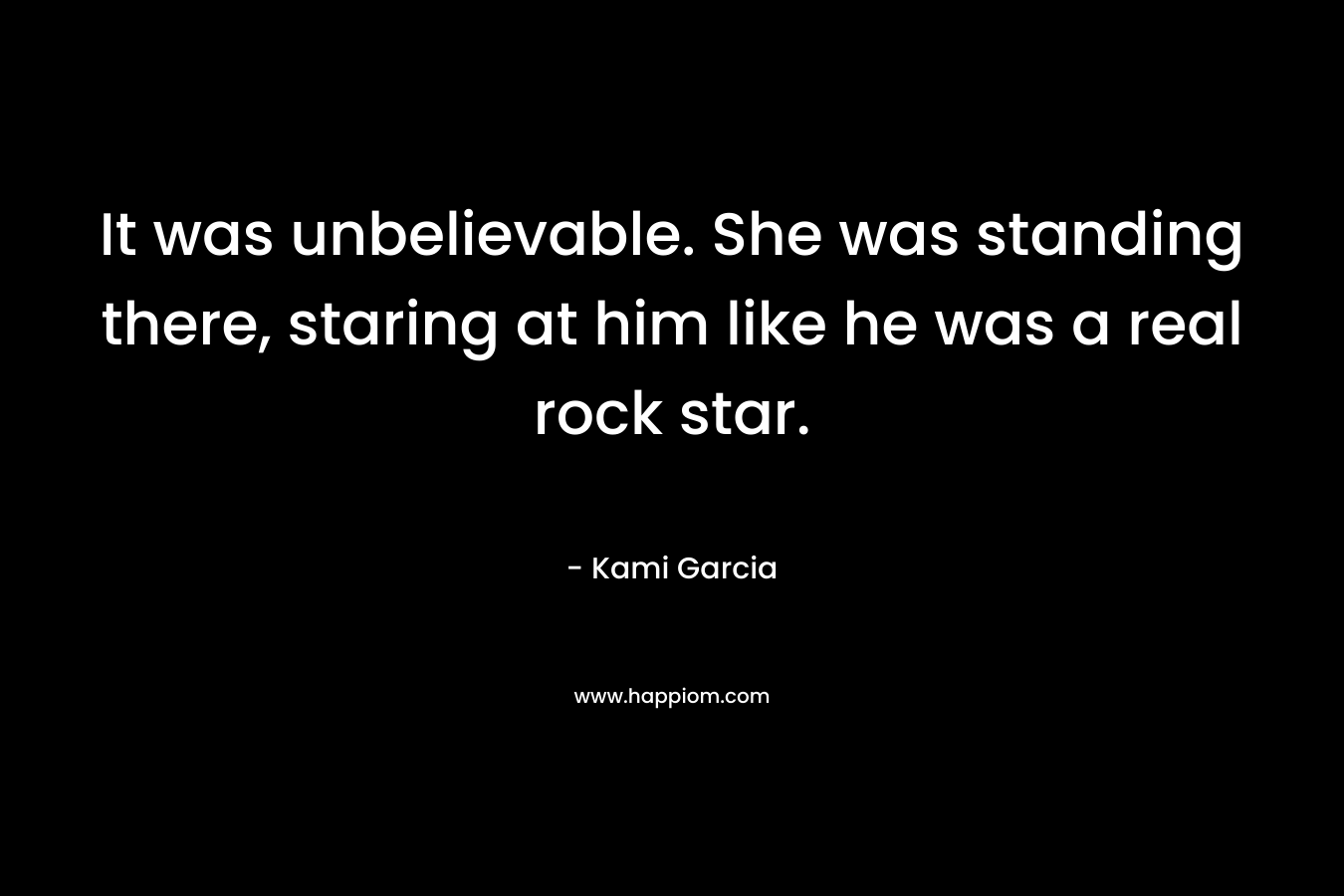 It was unbelievable. She was standing there, staring at him like he was a real rock star.