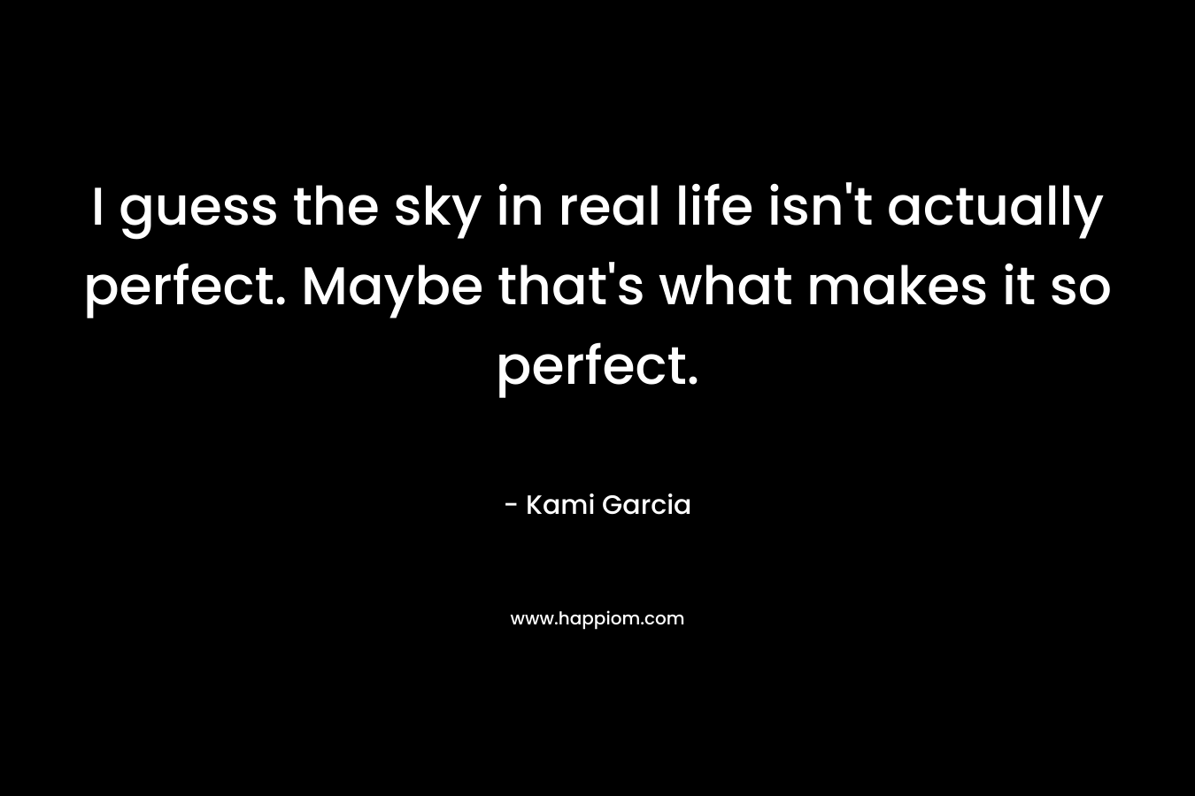 I guess the sky in real life isn't actually perfect. Maybe that's what makes it so perfect.