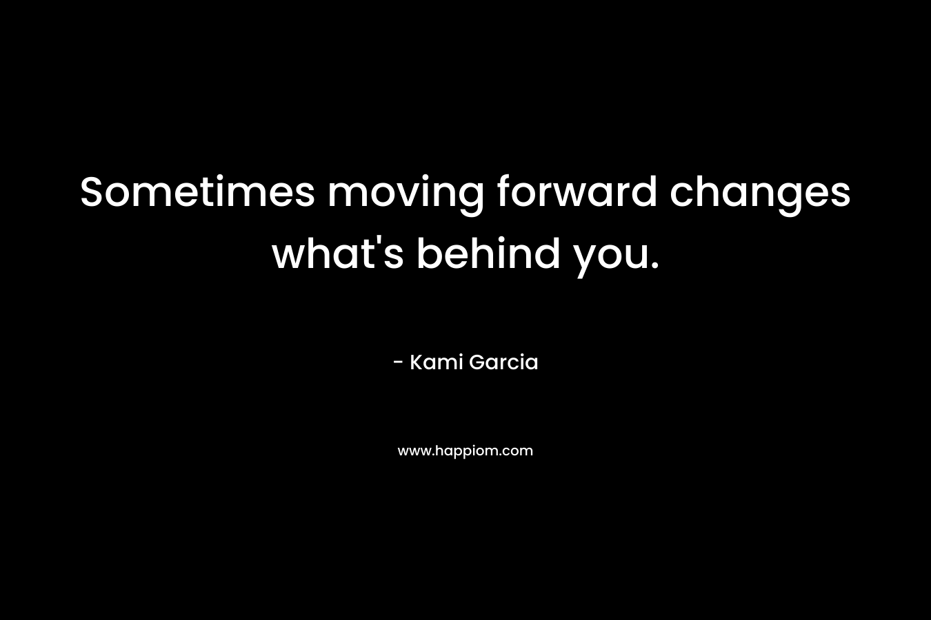 Sometimes moving forward changes what's behind you.