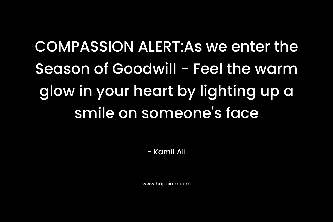 COMPASSION ALERT:As we enter the Season of Goodwill - Feel the warm glow in your heart by lighting up a smile on someone's face