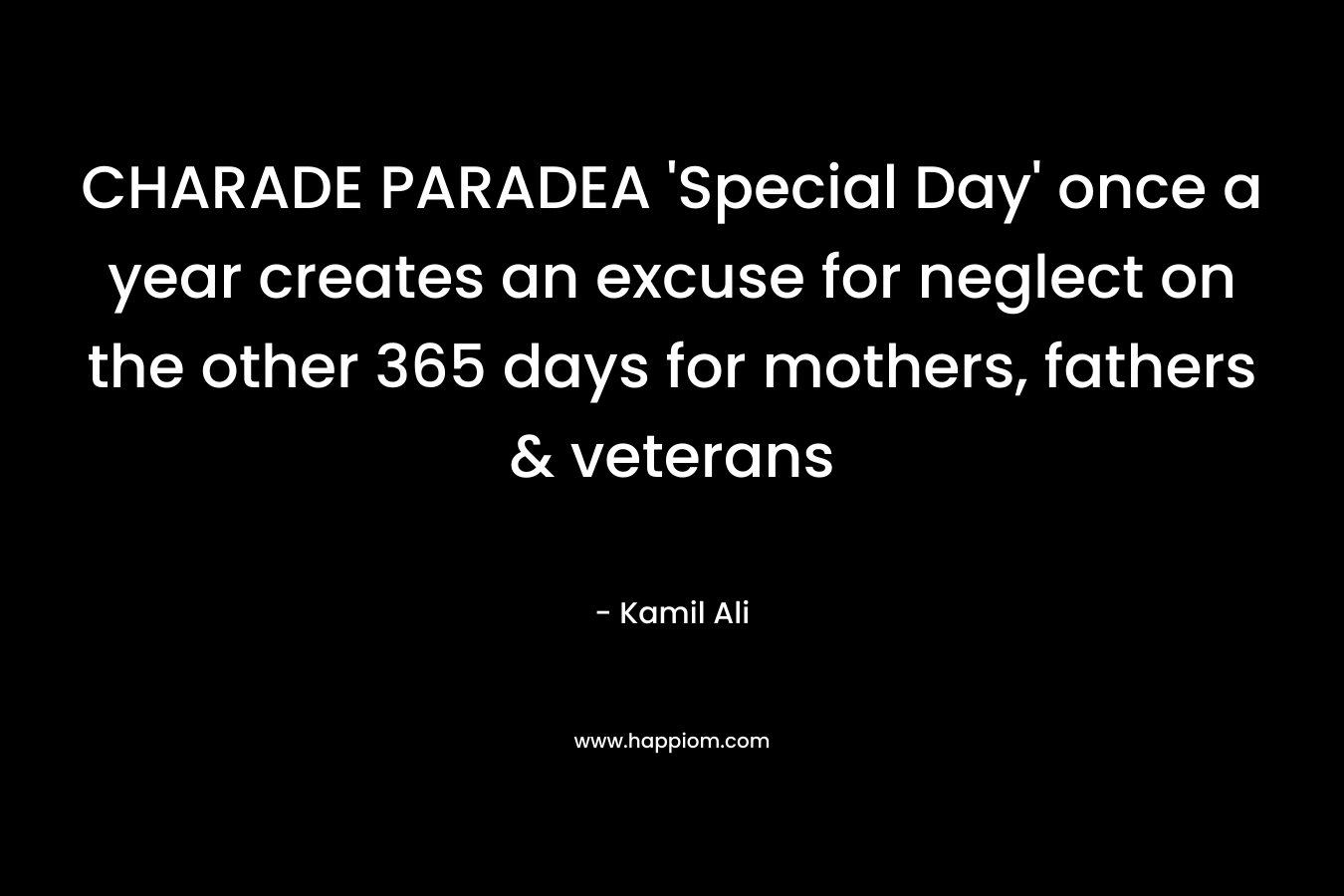 CHARADE PARADEA ‘Special Day’ once a year creates an excuse for neglect on the other 365 days for mothers, fathers & veterans – Kamil Ali