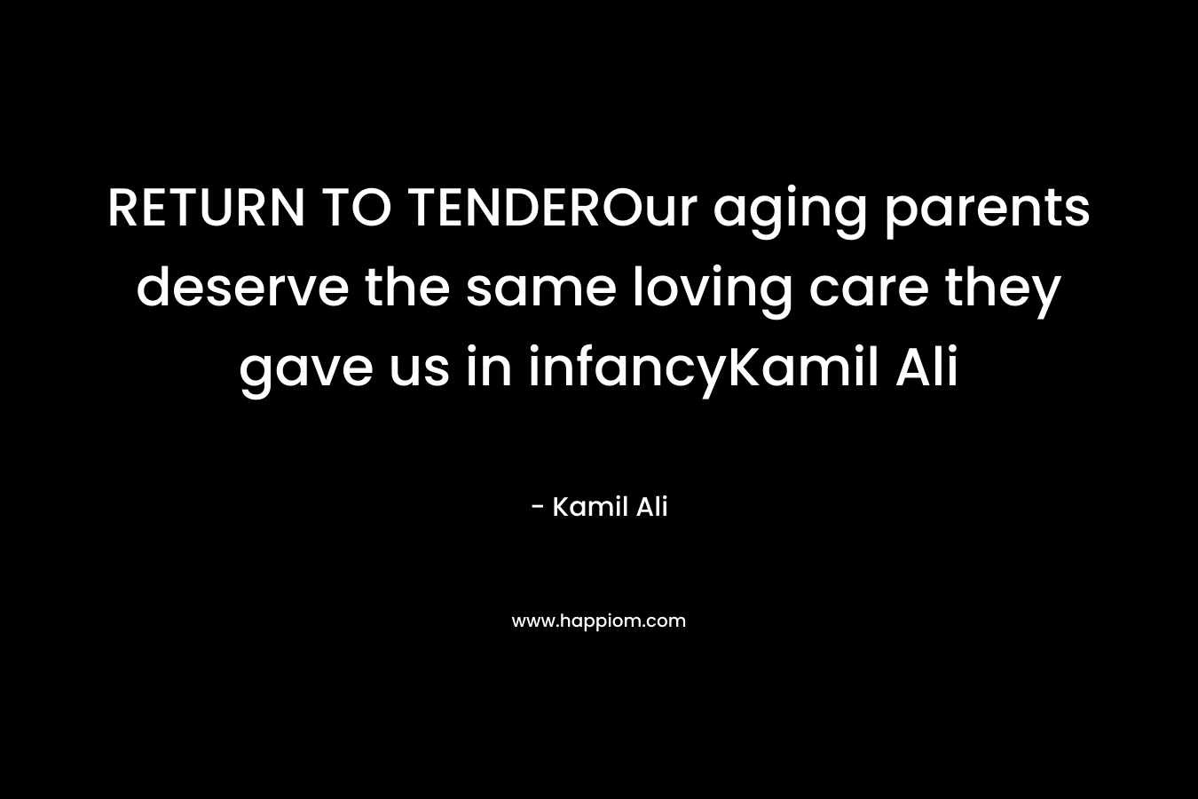 RETURN TO TENDEROur aging parents deserve the same loving care they gave us in infancyKamil Ali