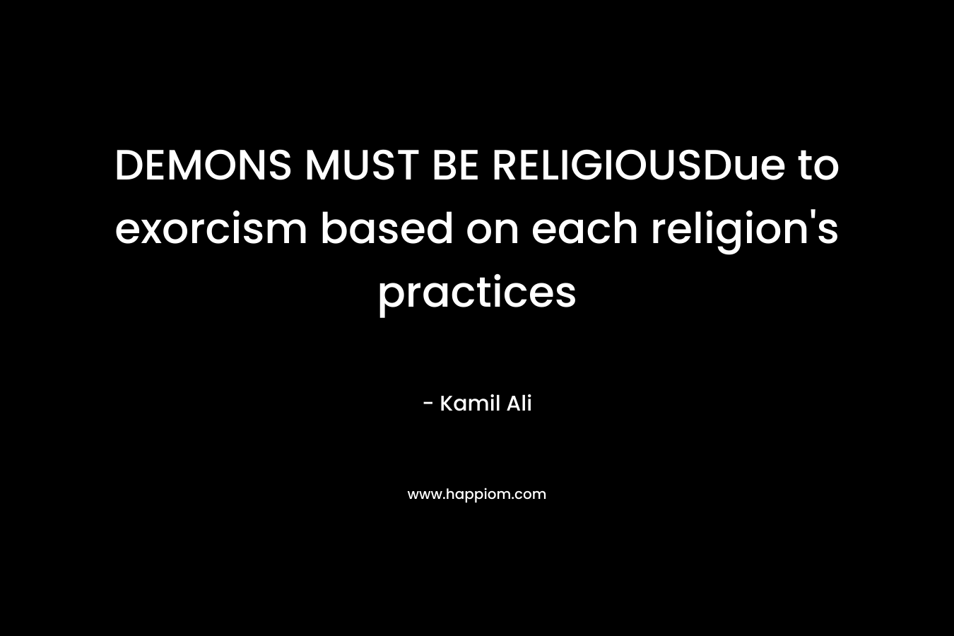 DEMONS MUST BE RELIGIOUSDue to exorcism based on each religion’s practices – Kamil Ali
