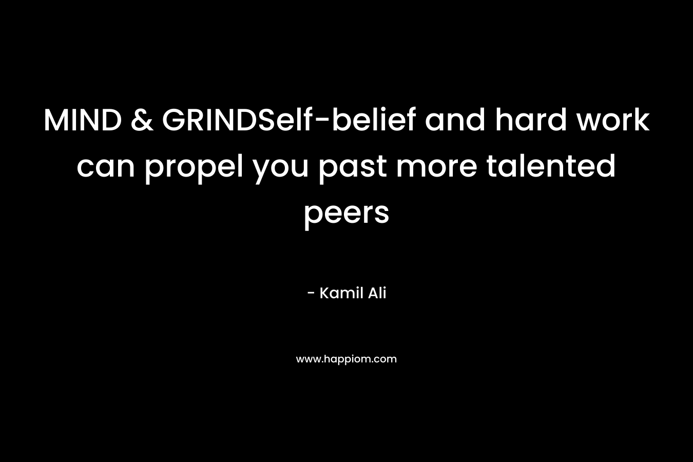 MIND & GRINDSelf-belief and hard work can propel you past more talented peers – Kamil Ali