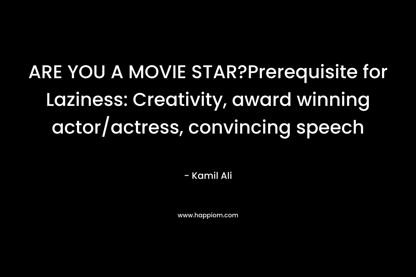 ARE YOU A MOVIE STAR?Prerequisite for Laziness: Creativity, award winning actor/actress, convincing speech