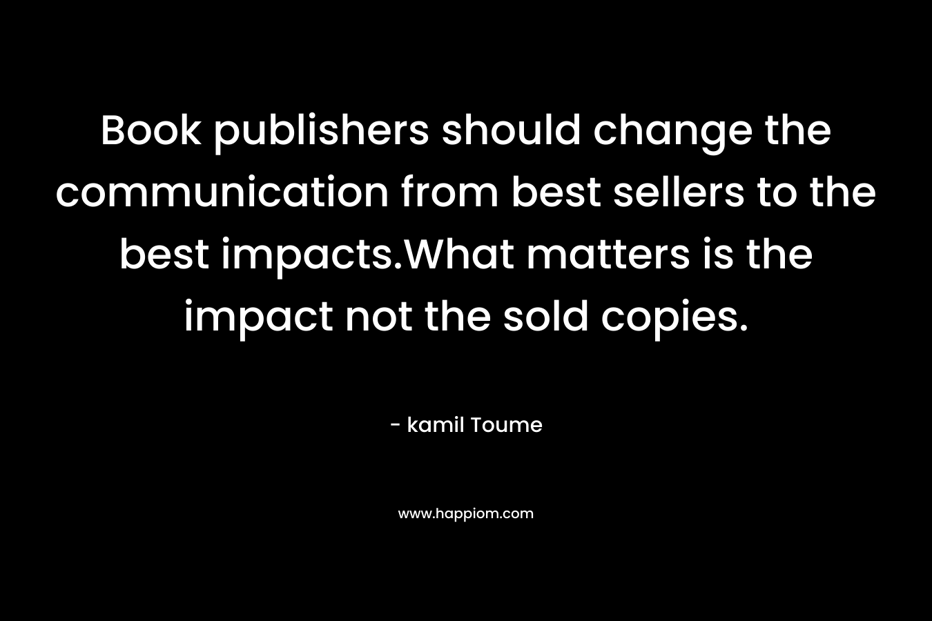 Book publishers should change the communication from best sellers to the best impacts.What matters is the impact not the sold copies.