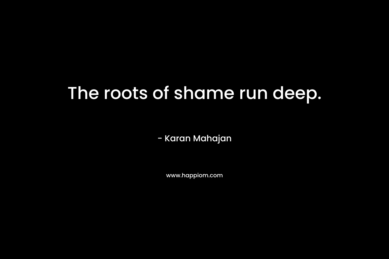 The roots of shame run deep. – Karan Mahajan