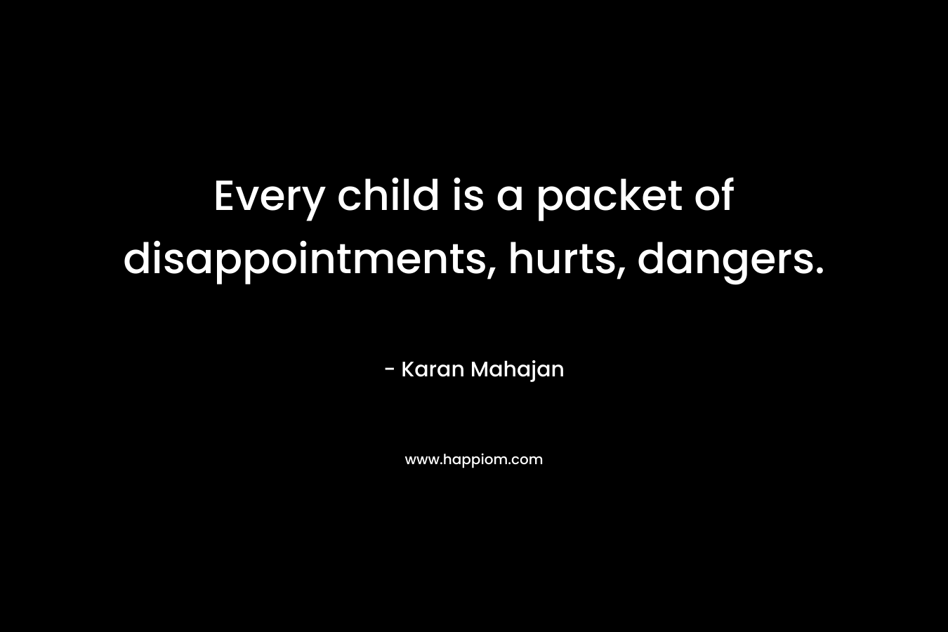 Every child is a packet of disappointments, hurts, dangers. – Karan Mahajan