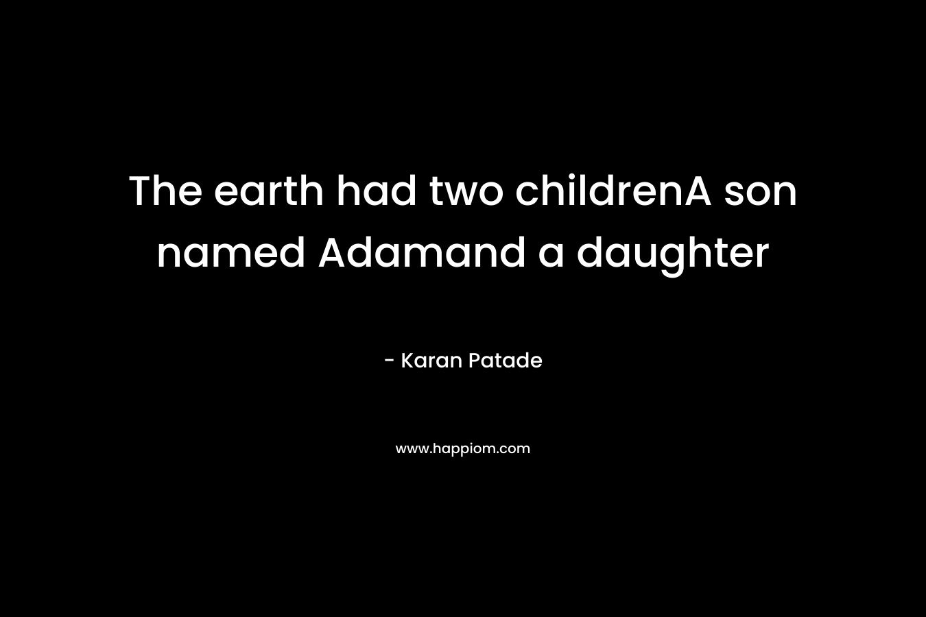 The earth had two childrenA son named Adamand a daughter