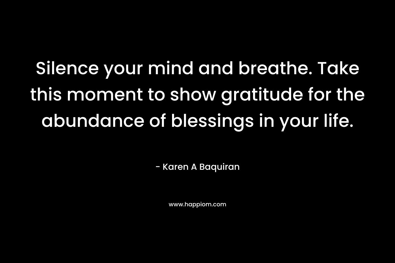 Silence your mind and breathe. Take this moment to show gratitude for the abundance of blessings in your life.