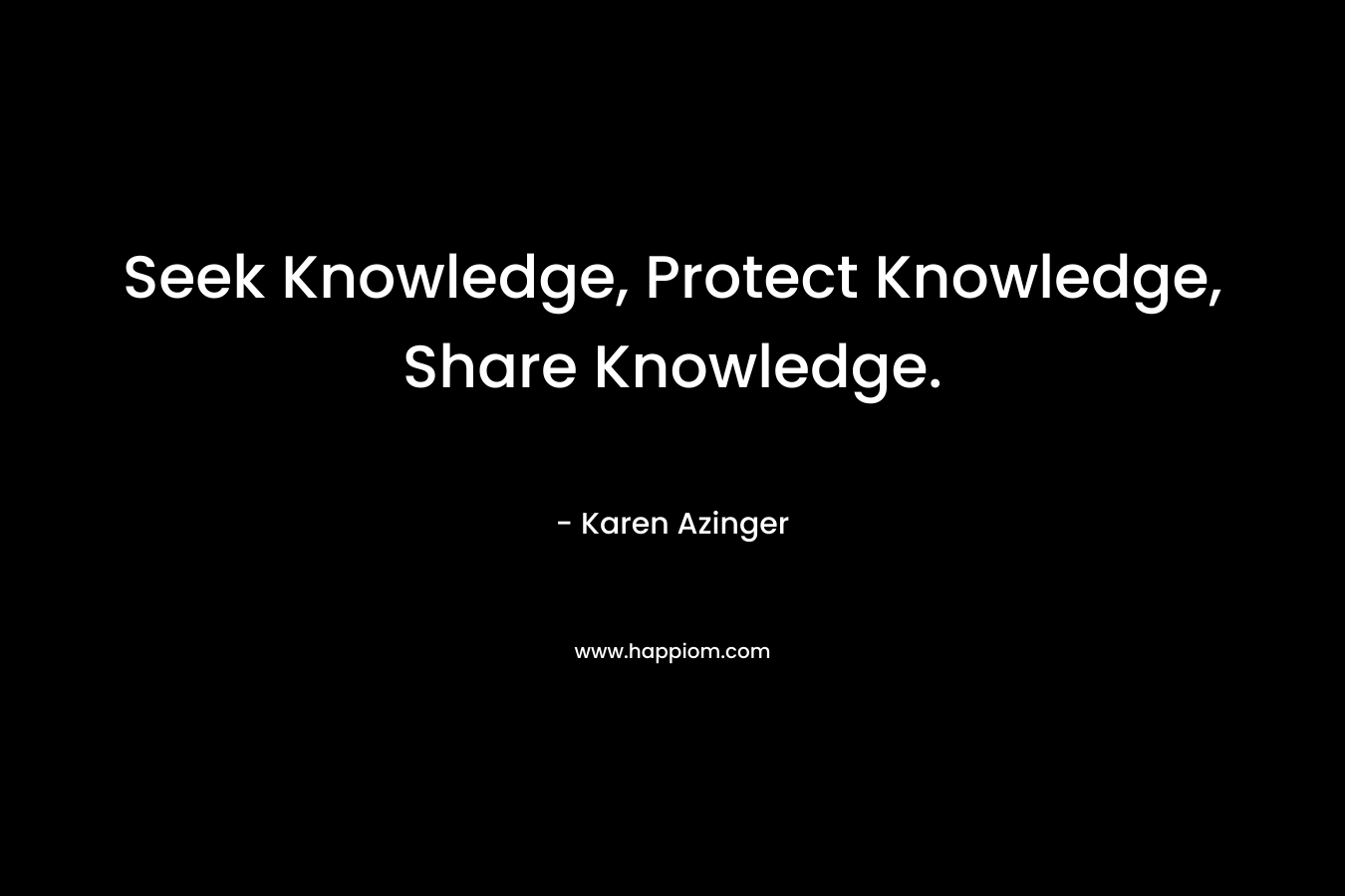 Seek Knowledge, Protect Knowledge, Share Knowledge.